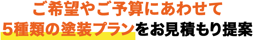 ご希望やご予算にあわせて5種類の塗装プランをお見積もり提案
