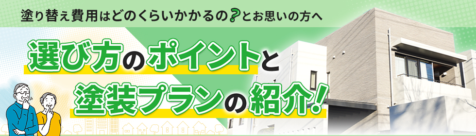 塗り替え費用はどのくらいかかるの?とお思いの方へ。選び方のポイントと塗装プランの紹介